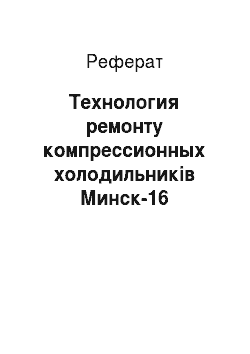 Реферат: Технология ремонту компрессионных холодильників Минск-16