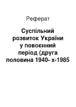 Реферат: Суспільний розвиток України у повоєнний період (друга половина 1940-х-1985 рр.)
