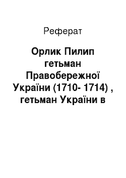 Реферат: Орлик Пилип гетьман Правобережної України (1710-1714) , гетьман України в еміграції (1714-1742)