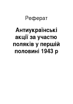 Реферат: Антиукраїнські акції за участю поляків у першій половині 1943 р