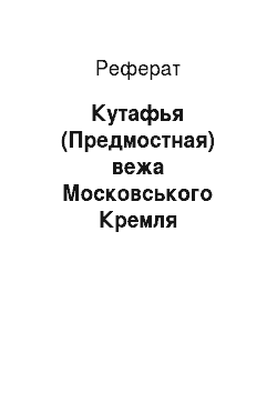 Реферат: Кутафья (Предмостная) вежа Московського Кремля