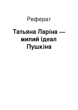 Реферат: Татьяна Ларіна — милий ідеал Пушкіна