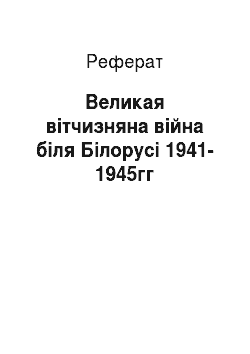 Реферат: Великая вітчизняна війна біля Білорусі 1941-1945гг
