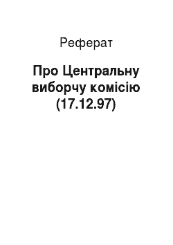 Реферат: Про Центральну виборчу комісію (17.12.97)