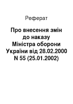 Реферат: Про внесення змін до наказу Міністра оборони України від 28.02.2000 N 55 (25.01.2002)